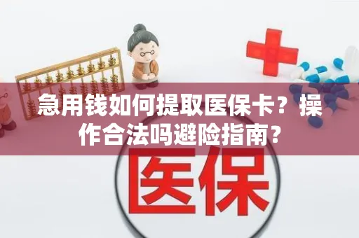 急用钱如何提取医保卡？操作合法吗避险指南？
